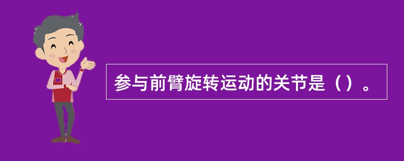 参与前臂旋转运动的关节是（）。