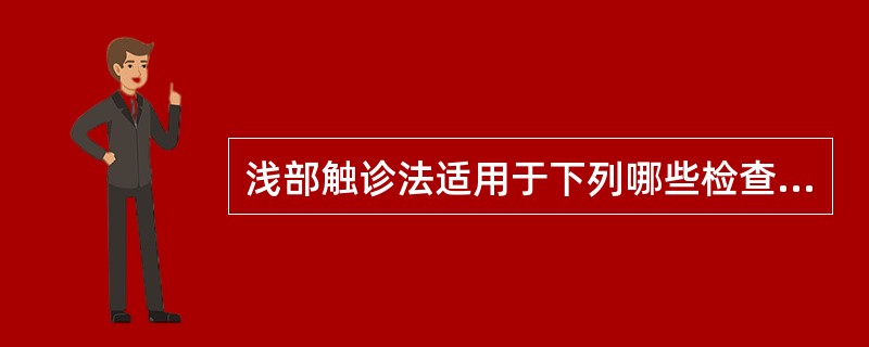 浅部触诊法适用于下列哪些检查（）。