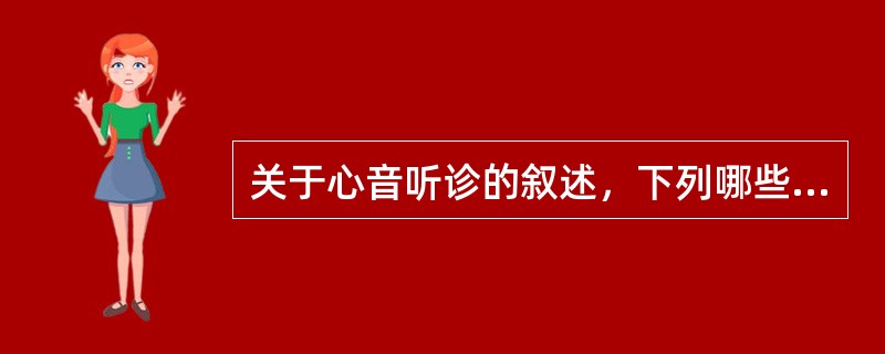 关于心音听诊的叙述，下列哪些是正确的（）。