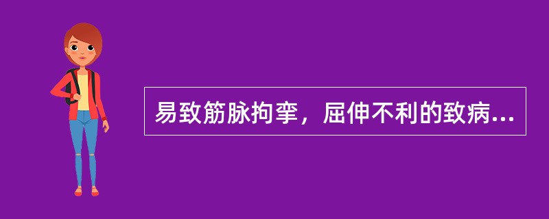 易致筋脉拘挛，屈伸不利的致病因素是()