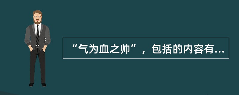 “气为血之帅”，包括的内容有（）.