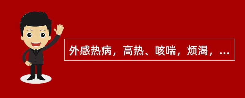 外感热病，高热、咳喘，烦渴，少气懒言，其病理变化属于（）