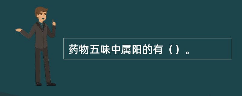 药物五味中属阳的有（）。