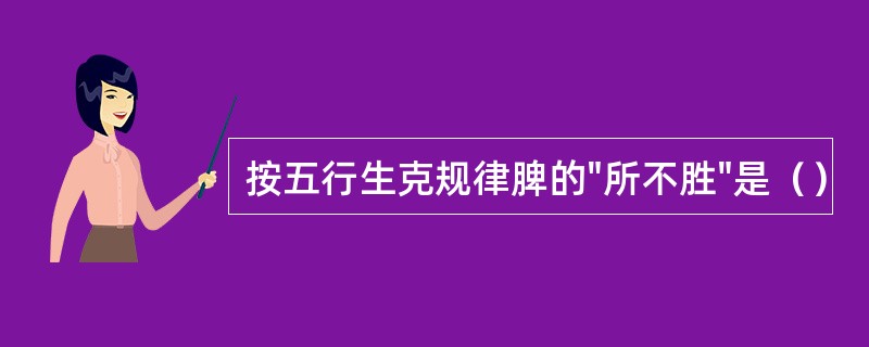 按五行生克规律脾的"所不胜"是（）