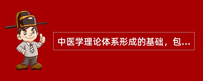 中医学理论体系形成的基础，包括（）。