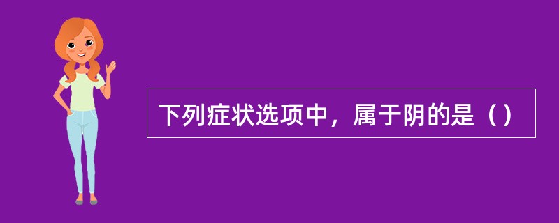 下列症状选项中，属于阴的是（）