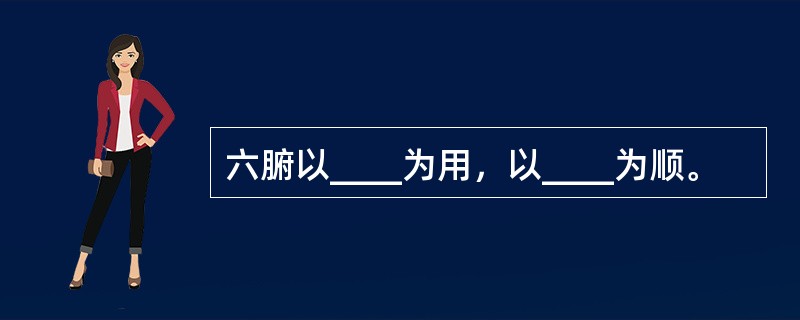 六腑以____为用，以____为顺。