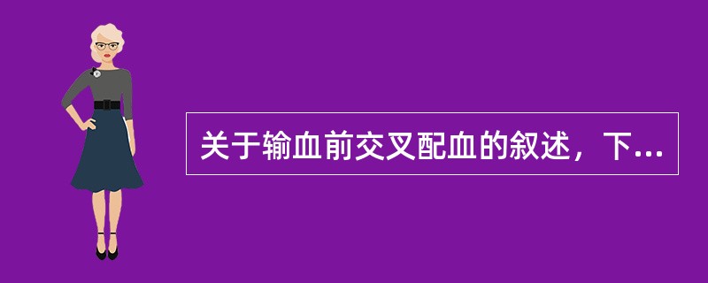 关于输血前交叉配血的叙述，下列哪些是正确的（）。