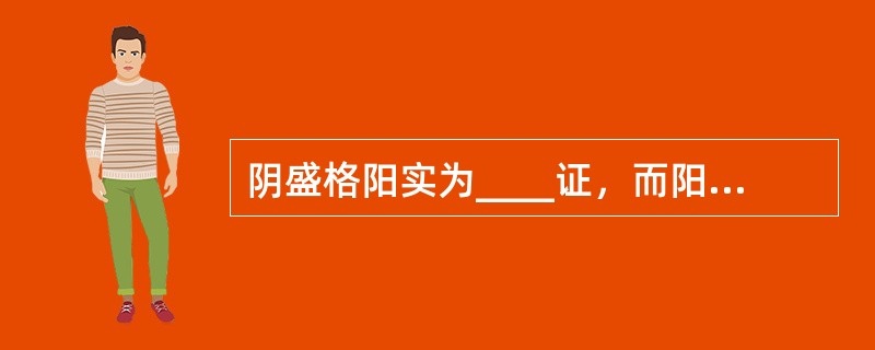 阴盛格阳实为____证，而阳盛格阴是指____证。