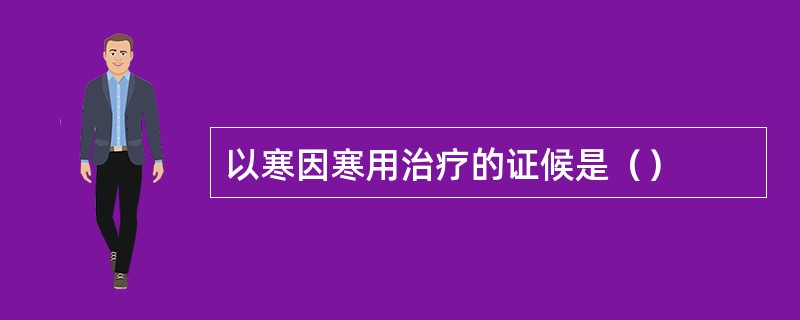 以寒因寒用治疗的证候是（）