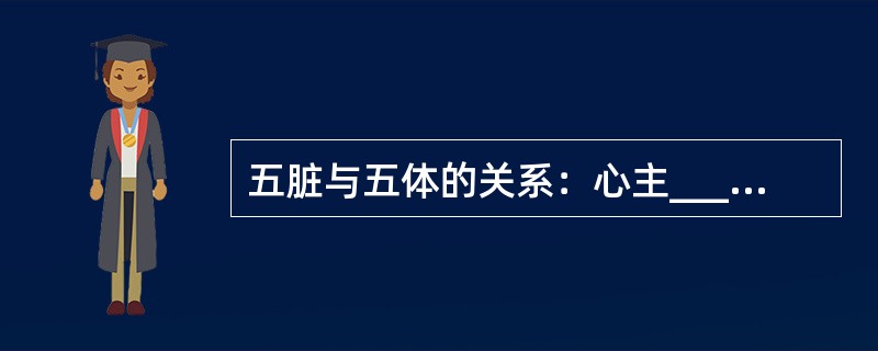 五脏与五体的关系：心主________，脾主________。