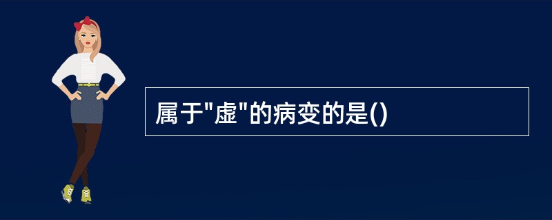 属于"虚"的病变的是()