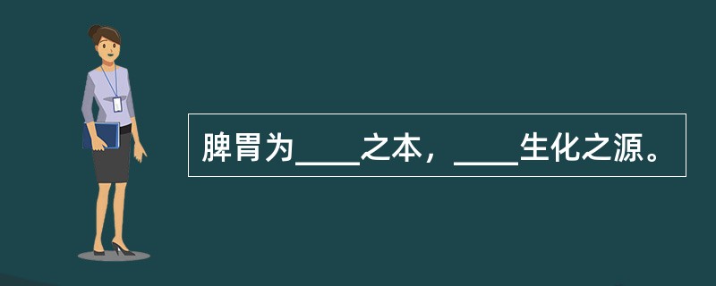 脾胃为____之本，____生化之源。