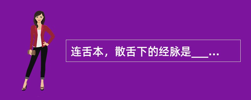 连舌本，散舌下的经脉是_________经。挟舌根两旁的经脉是_________