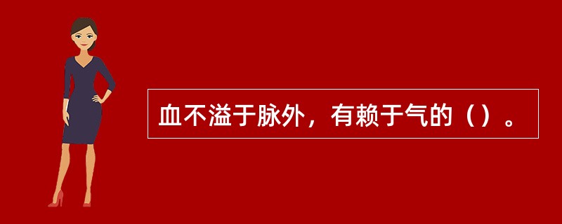 血不溢于脉外，有赖于气的（）。