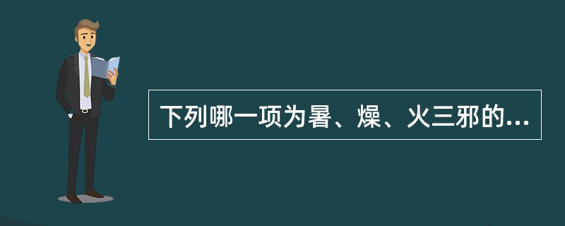 下列哪一项为暑、燥、火三邪的共同致病特点（）