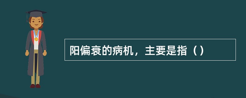 阳偏衰的病机，主要是指（）