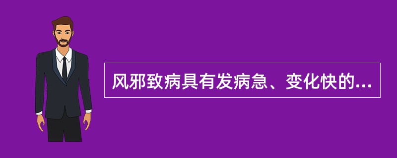 风邪致病具有发病急、变化快的特点，主要与其哪种性质相关（）