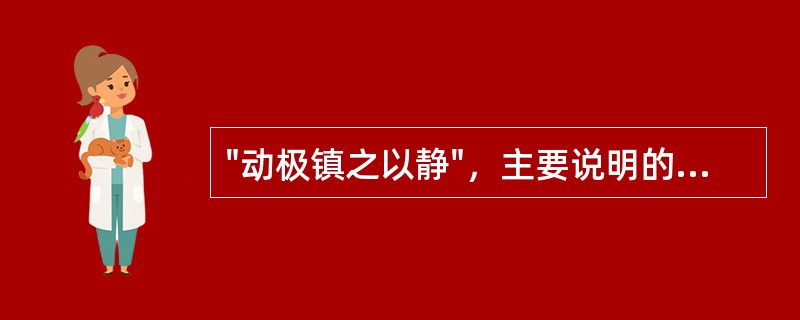 "动极镇之以静"，主要说明的阴阳关系是（）