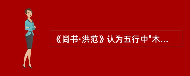 《尚书·洪范》认为五行中"木"的特性是（）