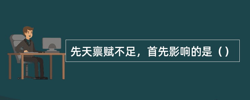 先天禀赋不足，首先影响的是（）