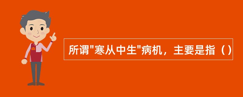 所谓"寒从中生"病机，主要是指（）