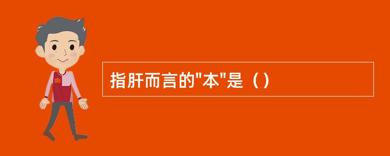 指肝而言的"本"是（）