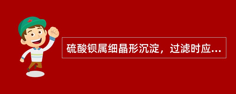 硫酸钡属细晶形沉淀，过滤时应选用慢速定量滤纸过滤。