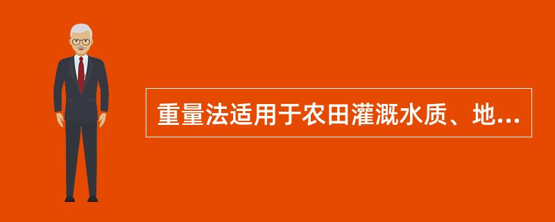 重量法适用于农田灌溉水质、地下水和城市污水中全盐量的测定。
