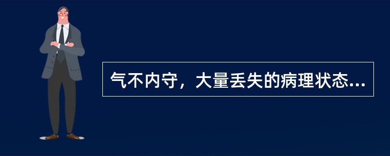 气不内守，大量丢失的病理状态是（）