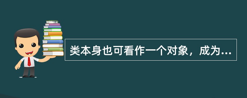 类本身也可看作一个对象，成为（）