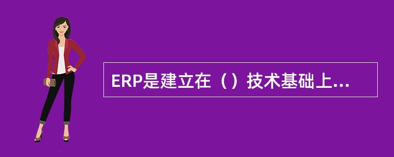 ERP是建立在（）技术基础上的，整合了企业管理概念、业务流程、基础数据、人力物力