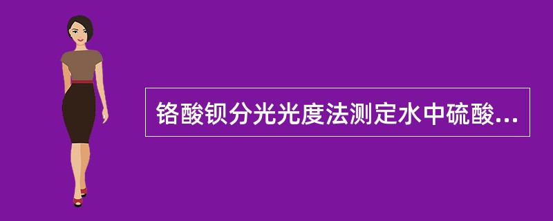 铬酸钡分光光度法测定水中硫酸盐的方法，适用于测定水样。（）