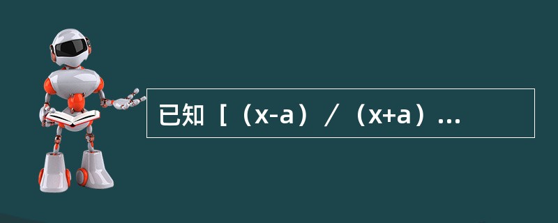 已知［（x-a）／（x+a）］=e-xdx，则a的值为（）