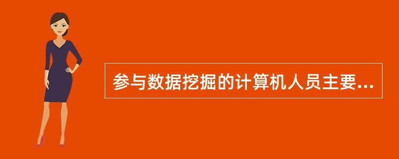 参与数据挖掘的计算机人员主要有3类：（）、（）和（）。