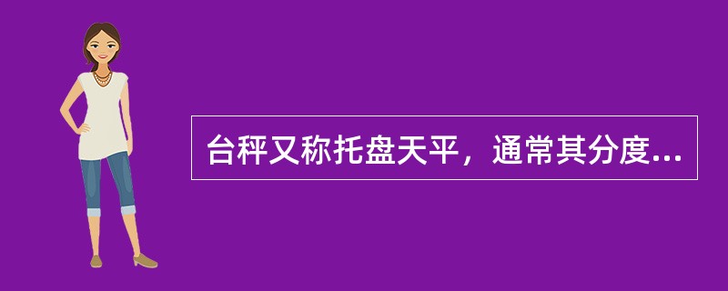 台秤又称托盘天平，通常其分度值（感量）为0.1－0.01g，适用于粗略称量。