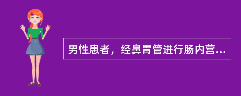 男性患者，经鼻胃管进行肠内营养支持，护士的护理措施中正确的是（）