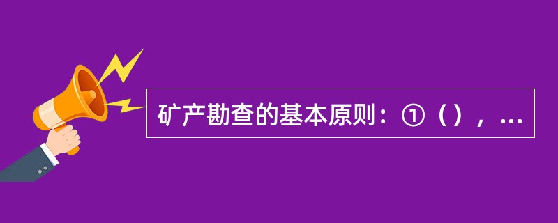 矿产勘查的基本原则：①（），②（），③（），④（）和⑤（）。