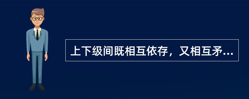 上下级间既相互依存，又相互矛盾。