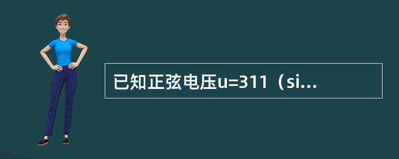 已知正弦电压u=311（sin314t）V，当t=0.01s，电压的瞬时值为（）