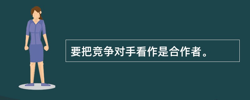 要把竞争对手看作是合作者。