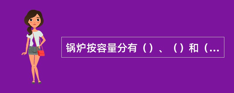 锅炉按容量分有（）、（）和（）锅炉。