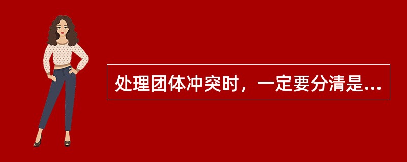 处理团体冲突时，一定要分清是非曲直。