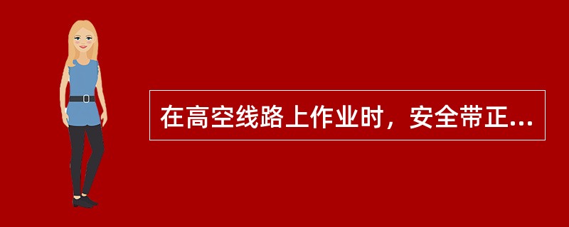 在高空线路上作业时，安全带正确使用方法是（）。