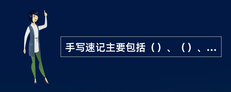 手写速记主要包括（）、（）、（）等。