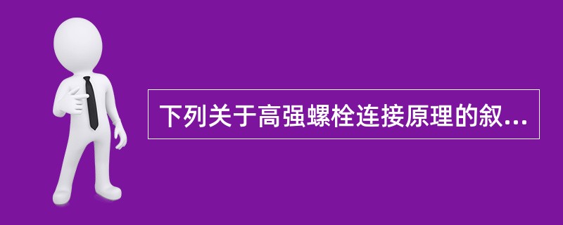 下列关于高强螺栓连接原理的叙述，哪项是正确的（）。