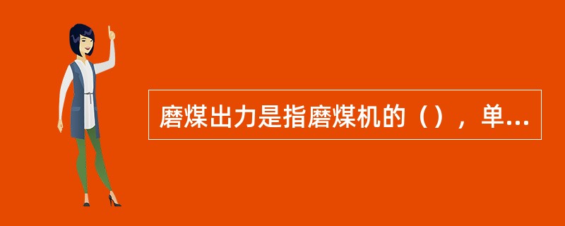 磨煤出力是指磨煤机的（），单位以（）来表示。