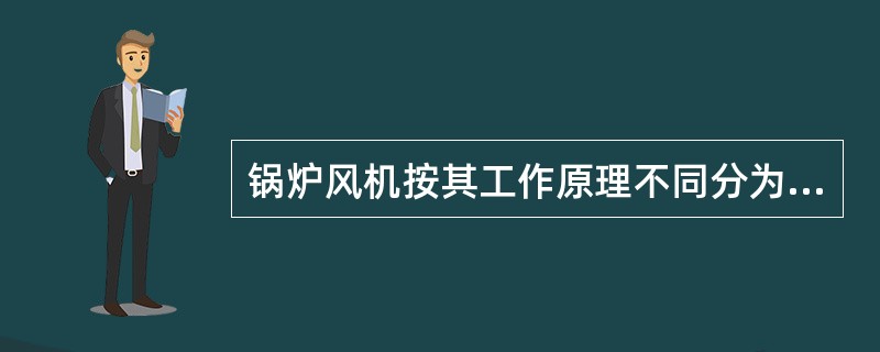 锅炉风机按其工作原理不同分为（）和（）两大类。