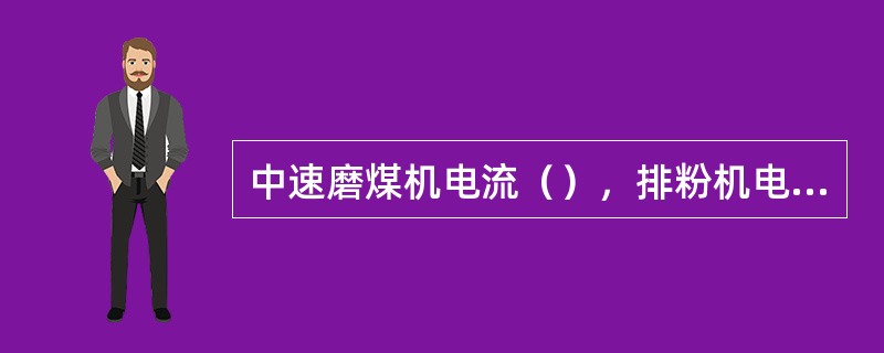 中速磨煤机电流（），排粉机电流（），系统负压（），说明磨煤机煤量减少或断煤。