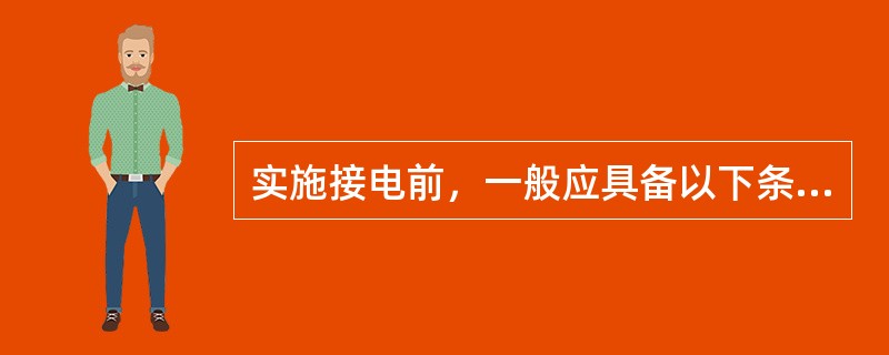 实施接电前，一般应具备以下条件（）。